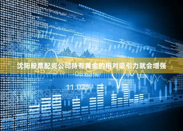 沈阳股票配资公司持有黄金的相对吸引力就会增强
