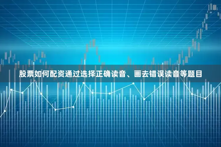 股票如何配资通过选择正确读音、画去错误读音等题目
