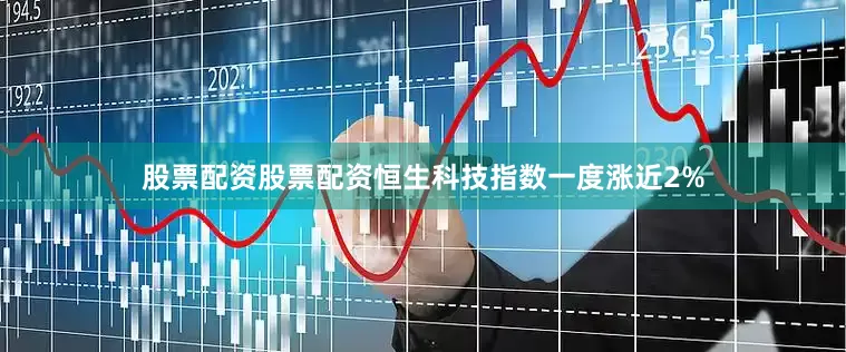 股票配资股票配资恒生科技指数一度涨近2%