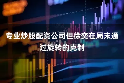 专业炒股配资公司但徐奕在局末通过旋转的克制