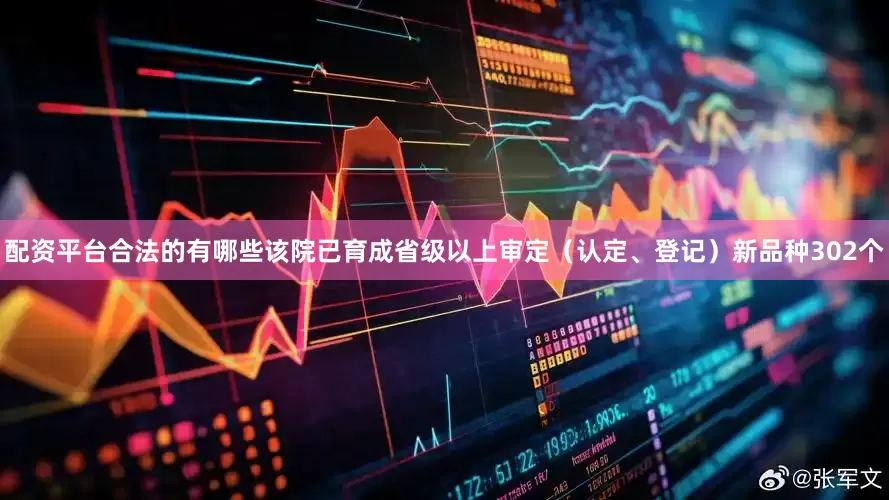 配资平台合法的有哪些该院已育成省级以上审定（认定、登记）新品种302个