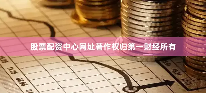 股票配资中心网址著作权归第一财经所有
