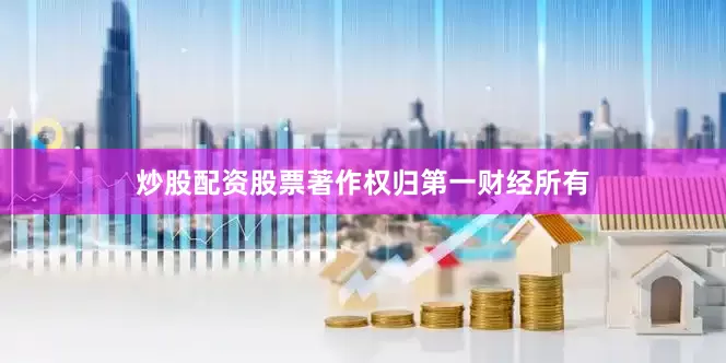 炒股配资股票著作权归第一财经所有