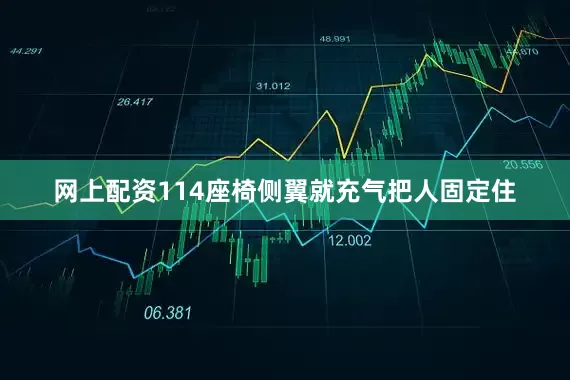网上配资114座椅侧翼就充气把人固定住