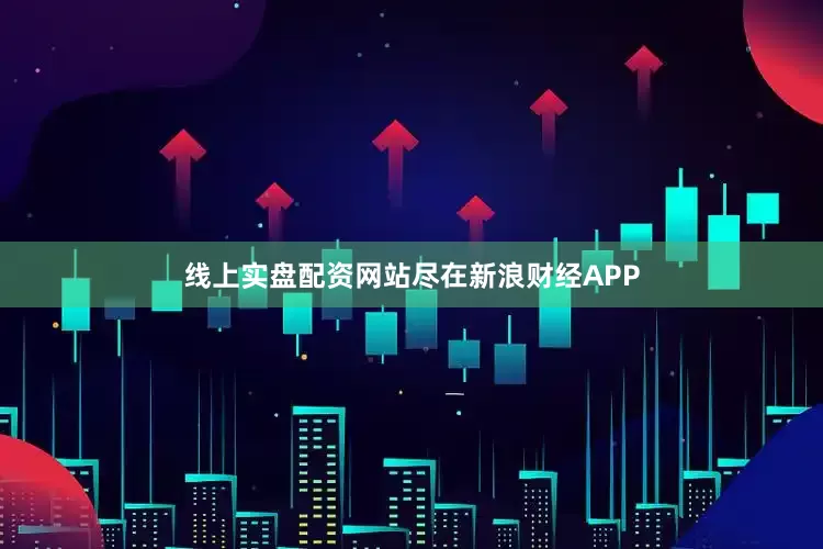 线上实盘配资网站尽在新浪财经APP