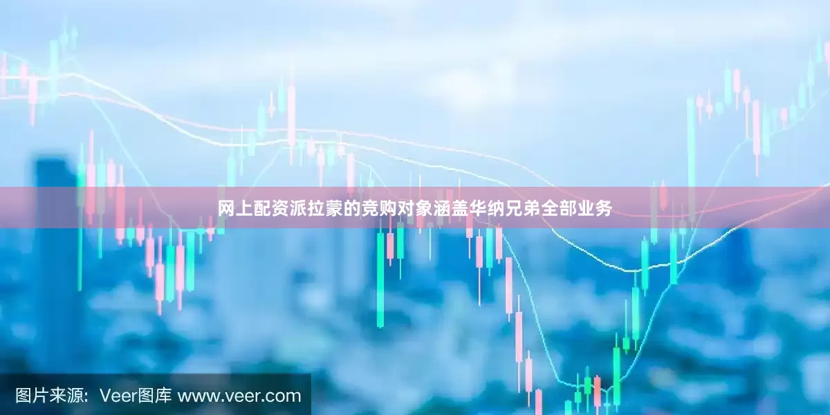 网上配资派拉蒙的竞购对象涵盖华纳兄弟全部业务