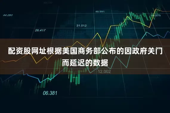 配资股网址　　根据美国商务部公布的因政府关门而延迟的数据