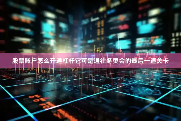股票账户怎么开通杠杆它可是通往冬奥会的最后一道关卡