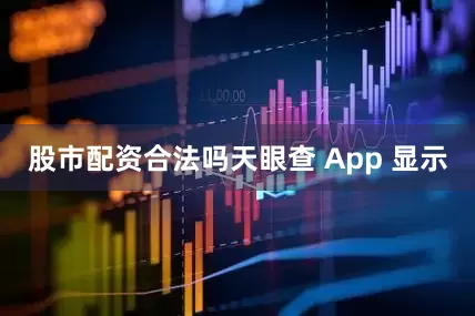 股市配资合法吗天眼查 App 显示
