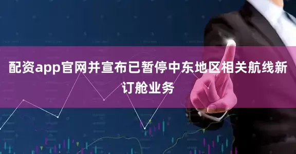 配资app官网并宣布已暂停中东地区相关航线新订舱业务